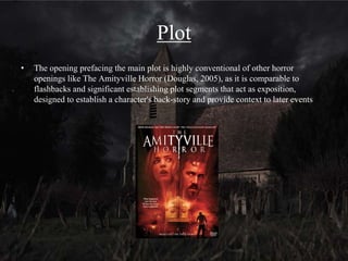 Titles
• The placement of titles showing the names of the cast and crew is conventional of older
horror films as the titles are all grouped at the start, and while some horror films do
open with a list of names, like Nosferatu the Vampyre (Herzog, 1979), Rosemary's
Baby (Polanski, 1968), more modern films spread them out or integrate them into the
frame
• Placing the film title early in the opening but after the pivotal establishing shot helps
give it added significance while also divorcing it conventionally in terms of editing,
from typical horror trailers. In these, the title would usually be revealed after an
especially noteworthy scare and the end of the trailer
• The typography has a typical Gothic serif style to it which is both fitting of the
Victorian period setting and of the more formal style of the film
The more complex and colourful
background of the main title give
it greater importance than the
other titles
 