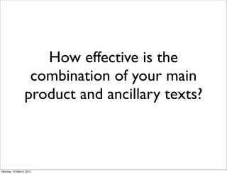 How effective is the
combination of your main
product and ancillary texts?
Monday, 16 March 2015
 