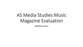 AS Media Studies Music
Magazine Evaluation
Matthew Cairns
 