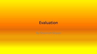 Evaluation
By Shannon Sloyan
 