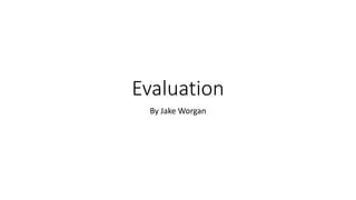 Evaluation
By Jake Worgan
 