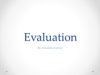 Evaluation
By: Alexandra Cirovic
 