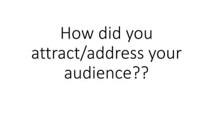 How did you
attract/address your
audience??
 