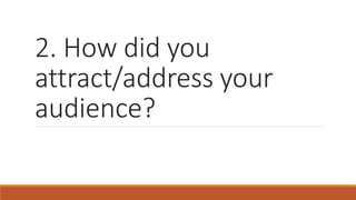 2. How did you
attract/address your
audience?
 