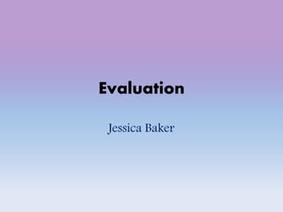 Evaluation
Jessica Baker
 