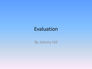 Evaluation
By Johnny Hill
 