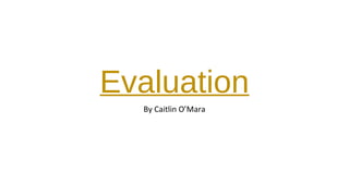 Evaluation
By Caitlin O’Mara
 