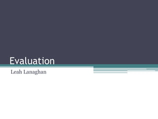 Evaluation
Leah Lanaghan
 