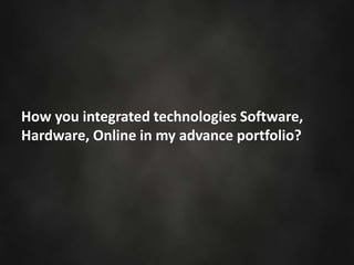 How you integrated technologies Software,
Hardware, Online in my advance portfolio?
 