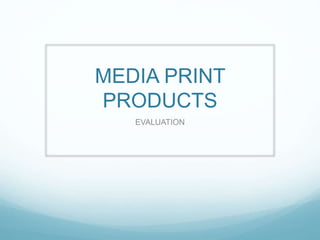 MEDIA PRINT
PRODUCTS
EVALUATION
 