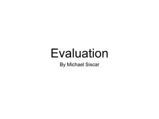 Evaluation
By Michael Siscar
 