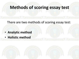 Methods of scoring essay test
There are two methods of scoring essay test:
• Analytic method
• Holistic method
 