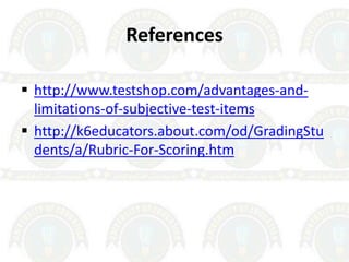 References
 http://www.testshop.com/advantages-and-
limitations-of-subjective-test-items
 http://k6educators.about.com/od/GradingStu
dents/a/Rubric-For-Scoring.htm
 