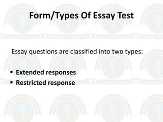 Form/Types Of Essay Test
Essay questions are classified into two types:
 Extended responses
 Restricted response
 