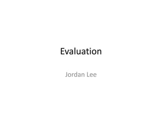 Evaluation
Jordan Lee
 