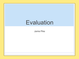 Evaluation
Jamie Pike
 