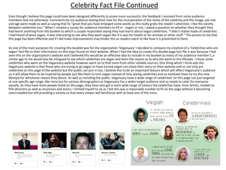 Celebrity Fact File Continued
Even though I believe this page could have been designed differently to prove more successful, the feedback I received from some audience
members told me otherwise. Comments by my audience stating their love for the incorporation of the name of the celebrity and the image, job role
and age were made as well as saying that its “great that you have enlarged some words as this really grabs the reader’s attention. I like the variety
between celebrities too.” When I created a survey for audience members to fill in - vegan or not, I asked a question on whether they thought they
had learnt anything from the booklet to which a couple responded saying they had learnt about vegan celebrities. “I didn’t realise loads of celebrities
I had heard of were vegan, it was interesting to see why they went vegan like if is was for health or for animals or other stuff.” This proves to me that
this page has been effective and if I did make improvements may hinder this as readers seem to like how it is presented to them.
As one of the main purposes for creating this booklet was for the organization ‘Veganuary’ I decided to compare my creation of a ‘Celebrities who are
vegan’ fact file to their information on this topic found on their website. When I had the idea to create this double page fact file it was because I had
seen this on the organization's website and I believed this would be an effective idea to include in my booklet as many of my audience member’s, a
similar age to me would also be intrigued to see which celebrities are vegan and learn the reason as to why the went to this lifestyle. I chose some
celebrities who were on the Veganuary website however went on to find more from other reliable sources. One thing which I think aids the
Veganuary website is that those who are trying to go vegan or have turned vegan can share their story on their website and so not only are
celebrities on this page of the website but the public can join in too. I believe this to be an important feature which will effect Veganuary’s audience
as it will allow them to be inspired by people just like them to turn vegan instead of only seeing celebrities and so motivate them to try this new
lifestyle for whichever reason they desire. As well as including the public, Veganuary have a wide range of celebrities' on this page not just targeted
at one specific age range, like mine but for various demographics as Veganuary has a wider target audience and so needs to cater for everyone
equally. As they have more people listed on this page, they have also got a more wide range of careers the celebrities have, from Artists, models to
film directors as well as musicians and actors. I limited myself to six as I felt this was a reasonable number to fit on the page without it becoming
overcrowded but still providing a variety so that every viewer will familiarize with at least one of the icons.
 