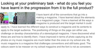What have you learnt about technologies from the
process of constructing your magazine?
I have learned that physical technology, software, printing and digital technology are all
used to construct a magazine. Cameras are used to photograph models or things that
want to be included in the magazine as photos, looking at the framing and aspect ratio of
the photo. Softwares like photoshop can edit the images and layout of the magazine,
piecing everything together. Digital technologies like computers may store photographs
or magazines for later use and printers will mass produce each magazine to later be
sold.
 