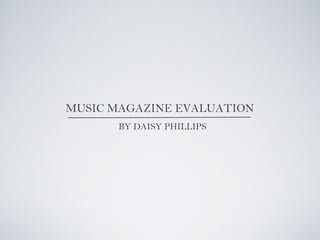 MUSIC MAGAZINE EVALUATION
BY DAISY PHILLIPS
 