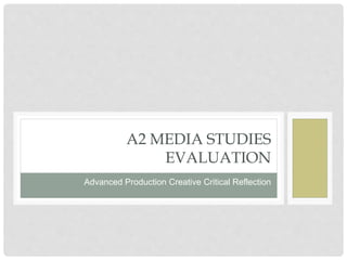 A2 MEDIA STUDIES
EVALUATION
Advanced Production Creative Critical Reflection
 