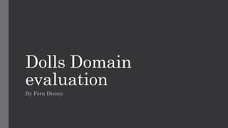 Dolls Domain
evaluation
By Fern Disney
 