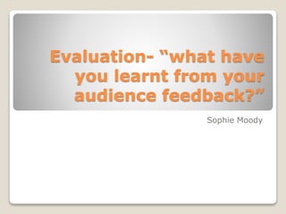Evaluation- “what have
you learnt from your
audience feedback?”
Sophie Moody
 