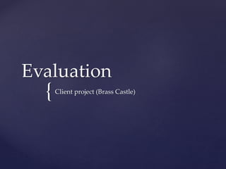 {
Evaluation
Client project (Brass Castle)
 