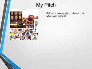 My Pitch
Before I made my pitch I planned out
what I was going to
 