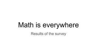 Math is everywhere
Results of the survey
 