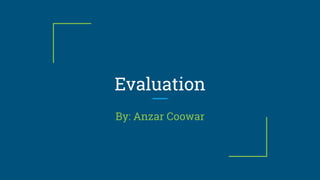 Evaluation
By: Anzar Coowar
 