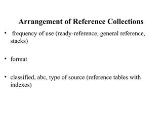Arrangement of Reference Collections
• frequency of use (ready-reference, general reference,
stacks)
• format
• classified, abc, type of source (reference tables with
indexes)
 