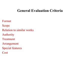 General Evaluation Criteria
Format
Scope
Relation to similar works
Authority
Treatment
Arrangement
Special features
Cost
 