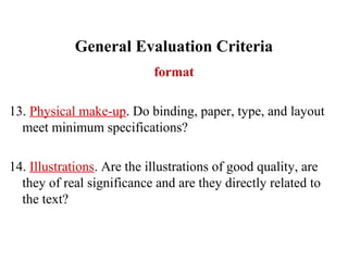General Evaluation Criteria
format
13. Physical make-up. Do binding, paper, type, and layout
meet minimum specifications?
14. Illustrations. Are the illustrations of good quality, are
they of real significance and are they directly related to
the text?
 