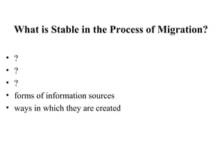 What is Stable in the Process of Migration?
• ?
• ?
• ?
• forms of information sources
• ways in which they are created
 