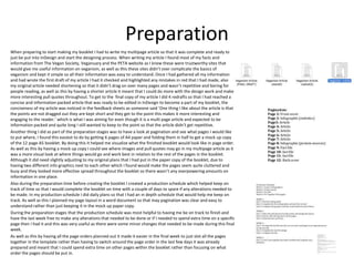 Preparation
When preparing to start making my booklet I had to write my multipage article so that it was complete and ready to
just be put into InDesign and start the designing process. When writing my article I found most of my facts and
information from The Vegan Society, Veganuary and the PETA website as I knew these were trustworthy sites that
would give me useful information on veganism, as well as this these sites didn’t over complicate the basics of
veganism and kept it simple so all their information was easy to understand. Once I had gathered all my information
and had wrote the first draft of my article I had it checked and highlighted any mistakes in red that I had made, also
my original article needed shortening so that it didn’t drag on over many pages and wasn’t repetitive and boring for
people reading, as well as this by having a shorter article it meant that I could do more with the design work and make
more interesting pull quotes throughout. To get to the final copy of my article I did 4 redrafts so that I had reached a
concise and information packed article that was ready to be edited in InDesign to become a part of my booklet, the
conciseness of my article was noticed in the feedback sheets as someone said ‘One thing I like about the article is that
the points are not dragged out they are kept short and they get to the point this makes it more interesting and
engaging to the reader.’ which is what I was aiming for even though it is a multi page article and expected to be
information packed and quite long I still wanted to keep to the point so that the article didn’t get repetitive.
Another thing I did as part of the preparation stages was to have a look at pagination and see what pages I would like
to put where, I found this easiest to do by getting 6 pages of A4 paper and folding them in half to get a mock up copy
of the 12 page A5 booklet. By doing this it helped me visualize what the finished booklet would look like in page order.
As well as this by having a mock up copy I could see where images and pull quotes may go in my multipage article as it
was a more visual look at where things would go and work best in relation to the rest of the pages in the booklet.
Although it did need slightly adjusting to my original plans that I had put in the paper copy of the booklet, due to
having two different info graphics next to each other which I found would make the pages seem quite cluttered and
busy and they looked more effective spread throughout the booklet so there wasn’t any overpowering amounts on
information in one place.
Also during the preparation time before creating the booklet I created a production schedule which helped keep on
track of time so that I would complete the booklet on time with a couple of days to spare if any alterations needed to
be made. In my production schedule I did daily plans so that I had an in depth schedule that would help me keep on
track. As well as this I planned my page layout in a word document so that may pagination was clear and easy to
understand rather than just keeping it in the mock up paper copy.
During the preparation stages that the production schedule was most helpful to having me be on track to finish and
have the last week free to make any alterations that needed to be done or if I needed to spend extra time on a specific
page then I had it and this was very useful as there were some minor changes that needed to be made during this final
week.
As well as this by having all the page orders planned out it made it easier in the final week to just slot all the pages
together in the template rather than having to switch around the page order in the last few days it was already
prepared and meant that I could spend extra time on other pages within the booklet rather than focusing on what
order the pages should be put in.
 