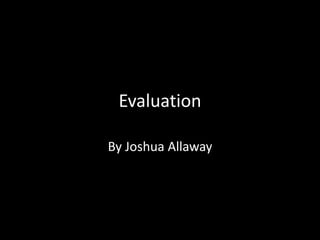Evaluation
By Joshua Allaway
 