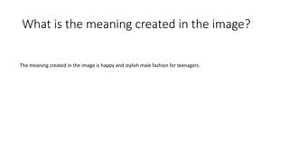 What is the meaning created in the image?
The meaning created in the image is happy and stylish male fashion for teenagers.
 