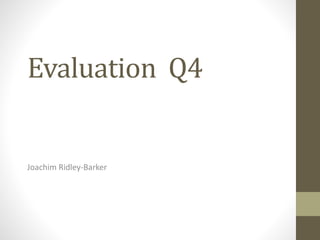 Evaluation Q4
Joachim Ridley-Barker
 