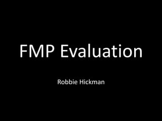 FMP Evaluation
Robbie Hickman
 