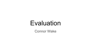 Evaluation
Connor Wake
 