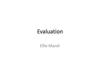 Evaluation
Ellie Marsh
 