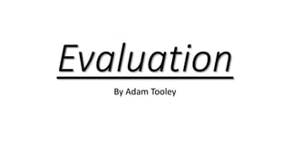Evaluation
By Adam Tooley
 