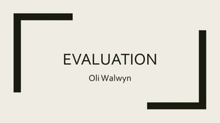 EVALUATION
OliWalwyn
 