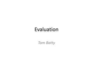 Evaluation
Tom Batty
 