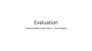Evaluation
Creative Media Level 3 Year 1 – Print Project
 