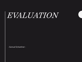 EVALUATION
- Samuel Schoettner -
 