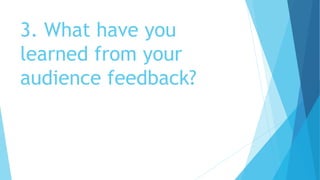 3. What have you
learned from your
audience feedback?
 