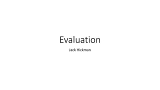 Evaluation
Jack Hickman
 