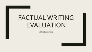 FACTUALWRITING
EVALUATION
Millie Casemore
 