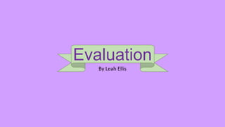 Evaluation
By Leah Ellis
 